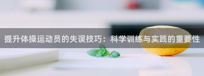 悟空体育莆田鞋：提升体操运动员的失误技巧：科学训练与实践的重要性