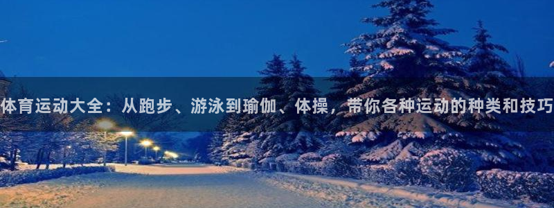 悟空体育真的假的：体育运动大全：从跑步、游泳到瑜伽、体操，带你各种运动的种类和技巧