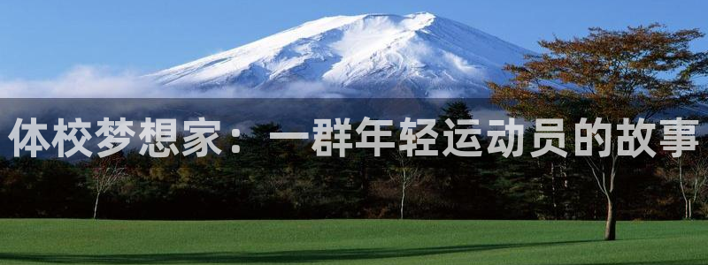 悟空体育app官网入口：体校梦想家：一群年轻运动员的故事