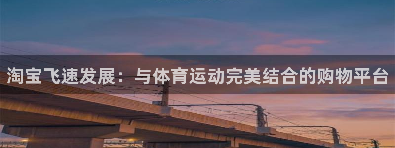悟空体育是正品吗：淘宝飞速发展：与体育运动完美结合的购物平台