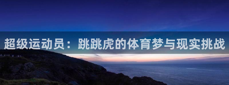 杭州悟空体育：超级运动员：跳跳虎的体育梦与现实挑战