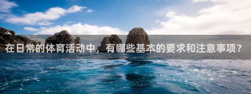 悟空体育app：在日常的体育活动中，有哪些基本的要求和注意事项？