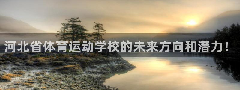 悟空体育官网入口：河北省体育运动学校的未来方向和潜力！